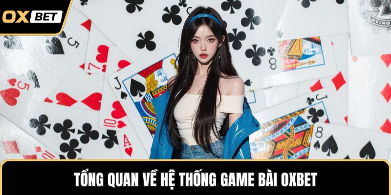 Tổng quan về hệ thống game bài OXBET
